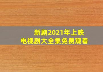 新剧2021年上映电视剧大全集免费观看