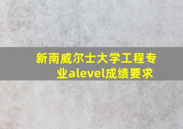 新南威尔士大学工程专业alevel成绩要求