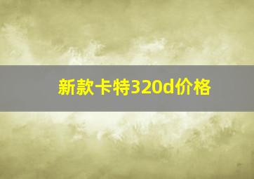 新款卡特320d价格