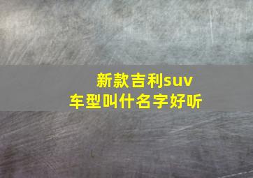 新款吉利suv车型叫什名字好听