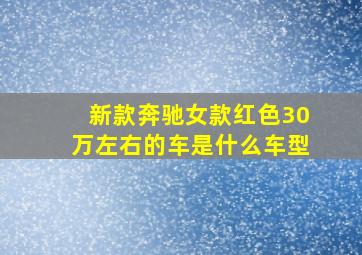 新款奔驰女款红色30万左右的车是什么车型