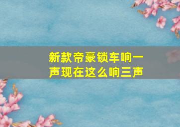 新款帝豪锁车响一声现在这么响三声