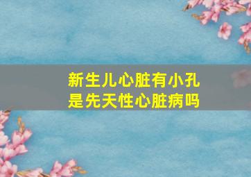 新生儿心脏有小孔是先天性心脏病吗