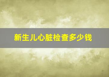 新生儿心脏检查多少钱