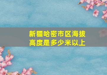 新疆哈密市区海拔高度是多少米以上