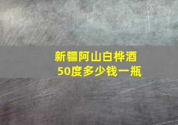 新疆阿山白桦酒50度多少钱一瓶