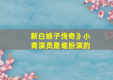 新白娘子传奇》小青演员是谁扮演的