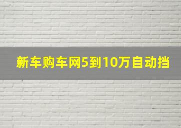 新车购车网5到10万自动挡