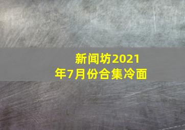 新闻坊2021年7月份合集冷面