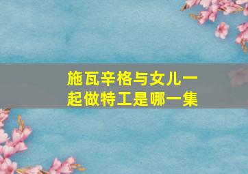 施瓦辛格与女儿一起做特工是哪一集