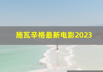 施瓦辛格最新电影2023