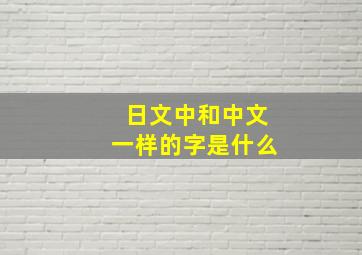 日文中和中文一样的字是什么