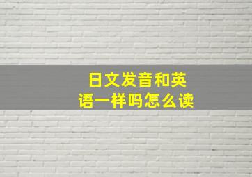 日文发音和英语一样吗怎么读