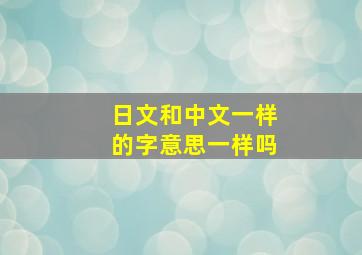 日文和中文一样的字意思一样吗