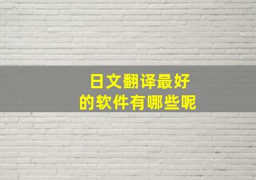 日文翻译最好的软件有哪些呢