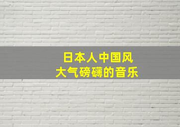 日本人中国风大气磅礴的音乐