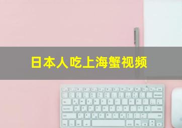 日本人吃上海蟹视频