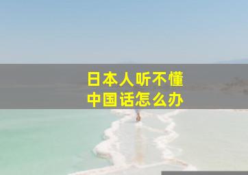 日本人听不懂中国话怎么办