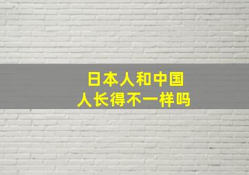 日本人和中国人长得不一样吗