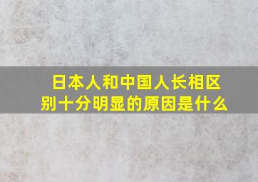 日本人和中国人长相区别十分明显的原因是什么