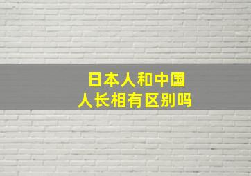 日本人和中国人长相有区别吗