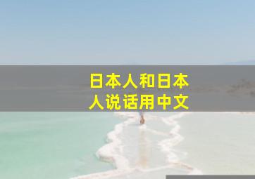 日本人和日本人说话用中文