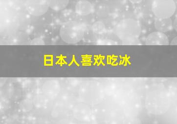 日本人喜欢吃冰