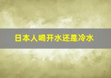 日本人喝开水还是冷水