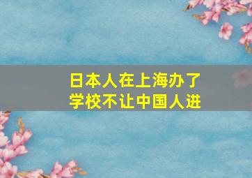 日本人在上海办了学校不让中国人进