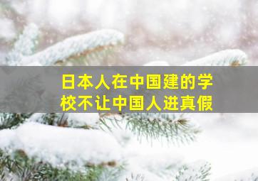 日本人在中国建的学校不让中国人进真假