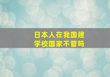 日本人在我国建学校国家不管吗