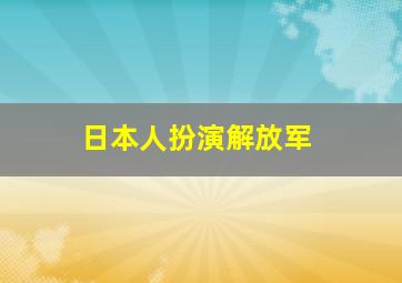 日本人扮演解放军