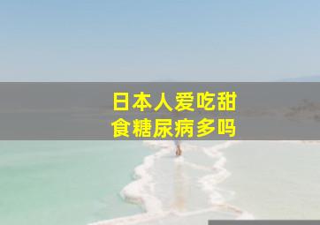 日本人爱吃甜食糖尿病多吗