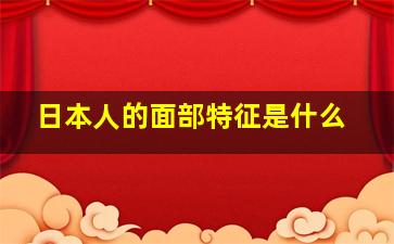 日本人的面部特征是什么