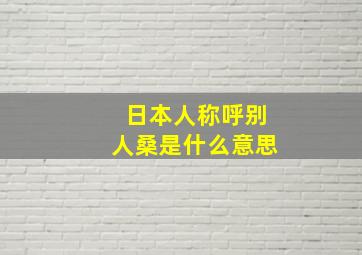 日本人称呼别人桑是什么意思