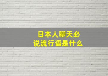 日本人聊天必说流行语是什么