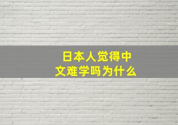 日本人觉得中文难学吗为什么