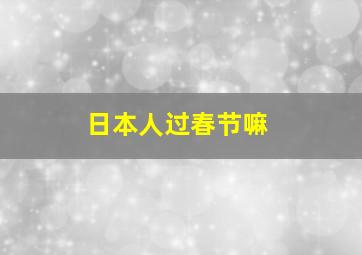 日本人过春节嘛