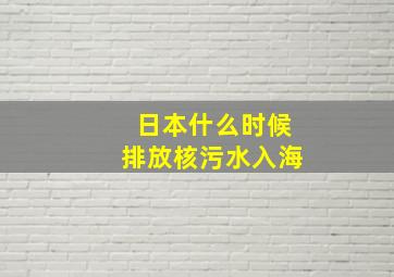 日本什么时候排放核污水入海