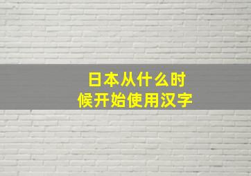 日本从什么时候开始使用汉字