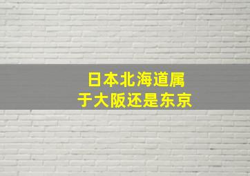 日本北海道属于大阪还是东京