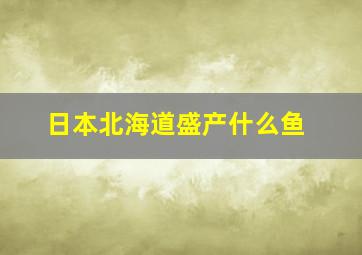 日本北海道盛产什么鱼