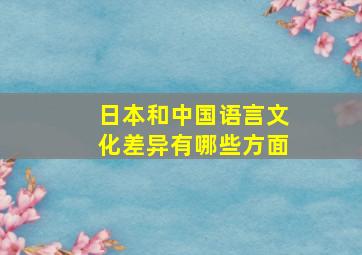 日本和中国语言文化差异有哪些方面