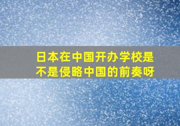 日本在中国开办学校是不是侵略中国的前奏呀