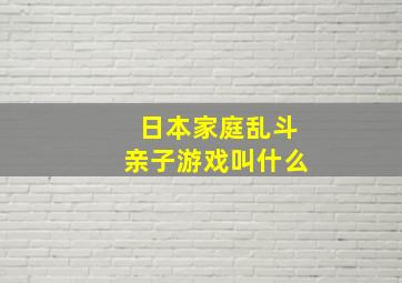 日本家庭乱斗亲子游戏叫什么