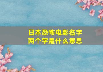 日本恐怖电影名字两个字是什么意思