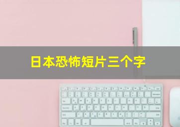 日本恐怖短片三个字