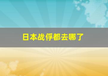 日本战俘都去哪了