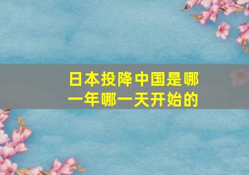 日本投降中国是哪一年哪一天开始的