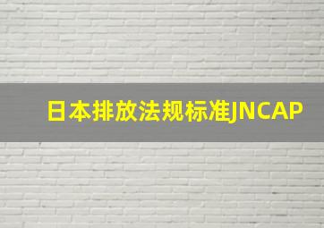 日本排放法规标准JNCAP